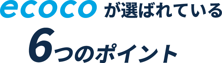 ecocoが選ばれる6つのポイント
